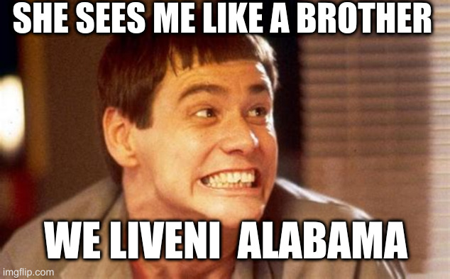 Jim | SHE SEES ME LIKE A BROTHER WE LIVENI  ALABAMA | image tagged in jim | made w/ Imgflip meme maker