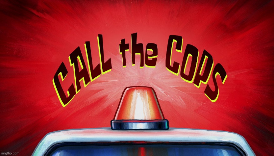 Call the cops | image tagged in call the cops | made w/ Imgflip meme maker