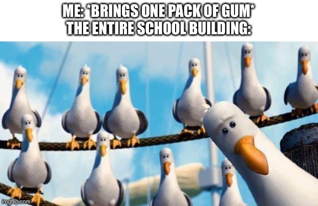 Nemo Birds | ME: *BRINGS ONE PACK OF GUM*
THE ENTIRE SCHOOL BUILDING: | image tagged in nemo birds | made w/ Imgflip meme maker