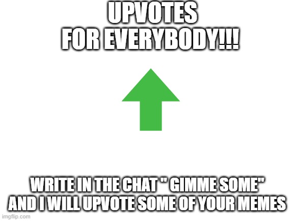 ur welcome | UPVOTES FOR EVERYBODY!!! WRITE IN THE CHAT " GIMME SOME" AND I WILL UPVOTE SOME OF YOUR MEMES | image tagged in blank white template,upvotes,free upvotes | made w/ Imgflip meme maker