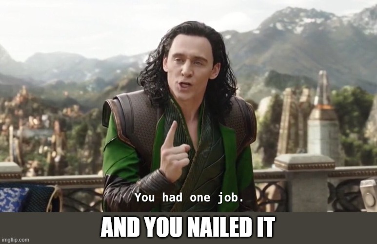 You had one job. Just the one | AND YOU NAILED IT | image tagged in you had one job just the one | made w/ Imgflip meme maker