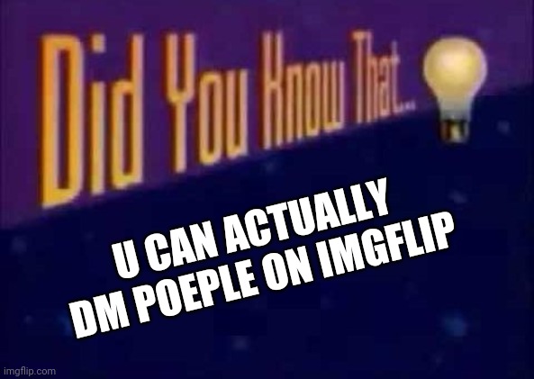 Did you know that... | U CAN ACTUALLY DM POEPLE ON IMGFLIP | image tagged in did you know that | made w/ Imgflip meme maker