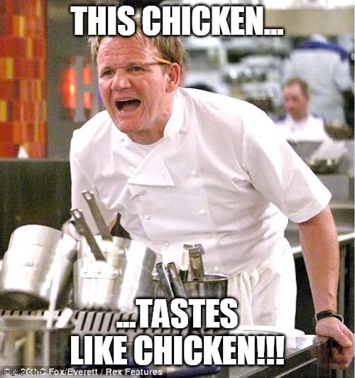 Chef Gordon Ramsay Meme | THIS CHICKEN... ...TASTES LIKE CHICKEN!!! | image tagged in memes,chef gordon ramsay | made w/ Imgflip meme maker
