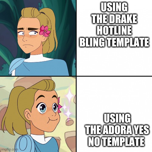 Adora yes No | USING THE DRAKE HOTLINE BLING TEMPLATE; USING THE ADORA YES NO TEMPLATE | image tagged in adora yes no | made w/ Imgflip meme maker