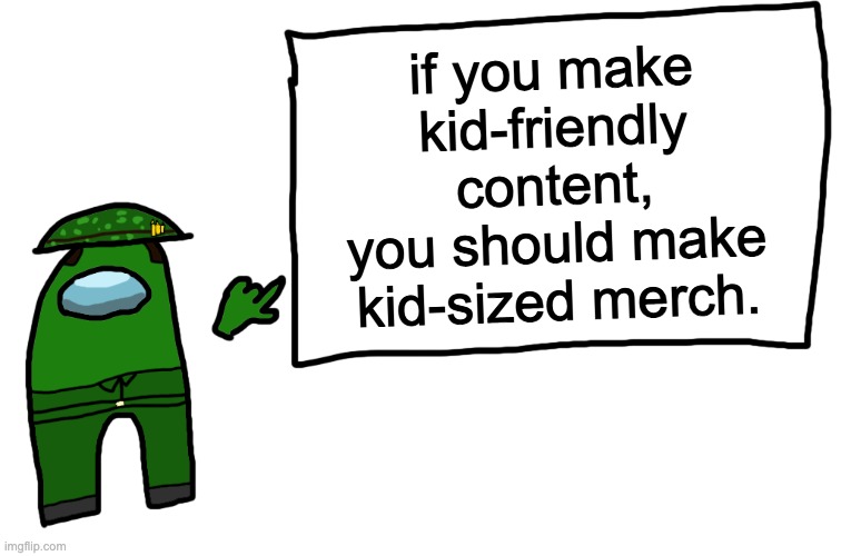 mems |  if you make kid-friendly content,
you should make kid-sized merch. | image tagged in among us whiteboard | made w/ Imgflip meme maker