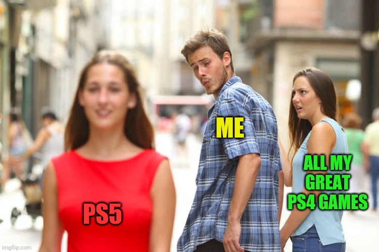 Playstation 5 | ME; ALL MY GREAT PS4 GAMES; PS5 | image tagged in memes,distracted boyfriend,ps5,ps4 | made w/ Imgflip meme maker