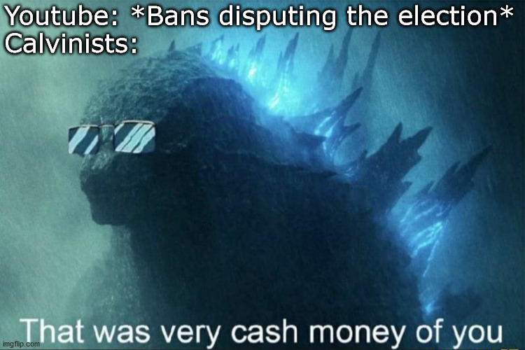 That was very cash money of you | Youtube: *Bans disputing the election*
Calvinists: | image tagged in that was very cash money of you | made w/ Imgflip meme maker