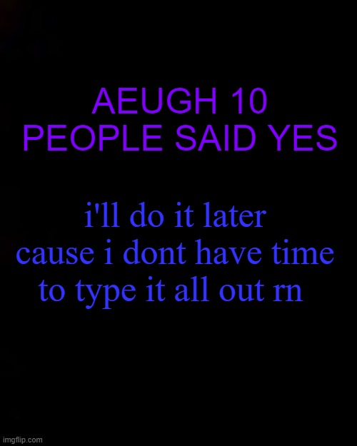 ihateyouguys | AEUGH 10 PEOPLE SAID YES; i'll do it later cause i dont have time to type it all out rn | image tagged in black | made w/ Imgflip meme maker