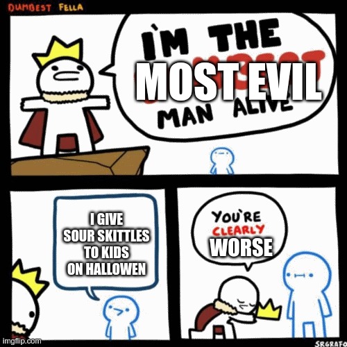 im the dumbest man alive (higher quality) | MOST EVIL; I GIVE SOUR SKITTLES TO KIDS ON HALLOWEN; WORSE | image tagged in im the dumbest man alive higher quality | made w/ Imgflip meme maker