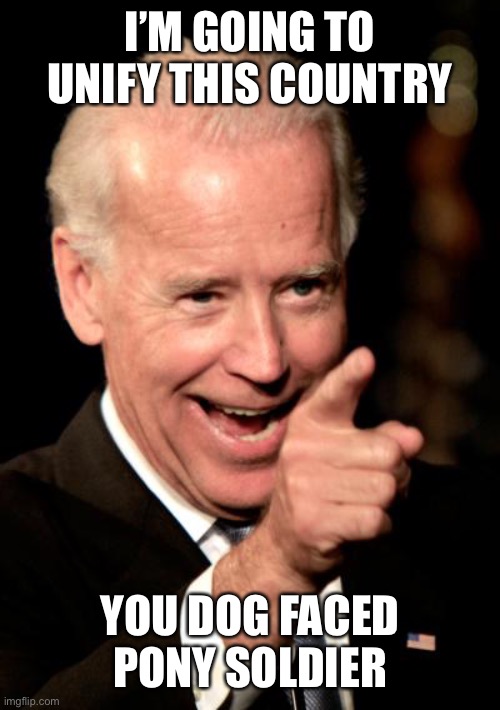 Smilin Biden Meme | I’M GOING TO UNIFY THIS COUNTRY YOU DOG FACED PONY SOLDIER | image tagged in memes,smilin biden | made w/ Imgflip meme maker
