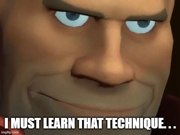 TF2 Soldier | I MUST LEARN THAT TECHNIQUE. . . | image tagged in tf2 soldier | made w/ Imgflip meme maker