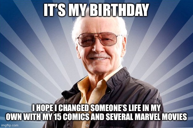 Happy Birthday Stan Lee | IT’S MY BIRTHDAY; I HOPE I CHANGED SOMEONE’S LIFE IN MY OWN WITH MY 15 COMICS AND SEVERAL MARVEL MOVIES | image tagged in stan lee,marvel,memes,marvel memes,happy birthday stan lee,comics | made w/ Imgflip meme maker