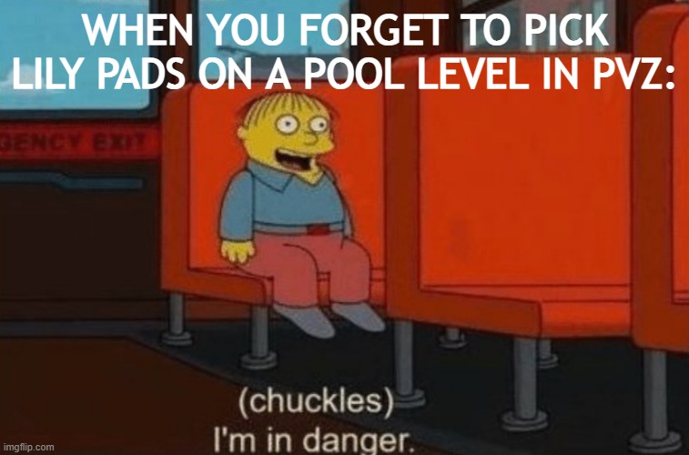 uh oh | WHEN YOU FORGET TO PICK LILY PADS ON A POOL LEVEL IN PVZ: | image tagged in chuckels im in danger,pvz,plants vs zombies | made w/ Imgflip meme maker