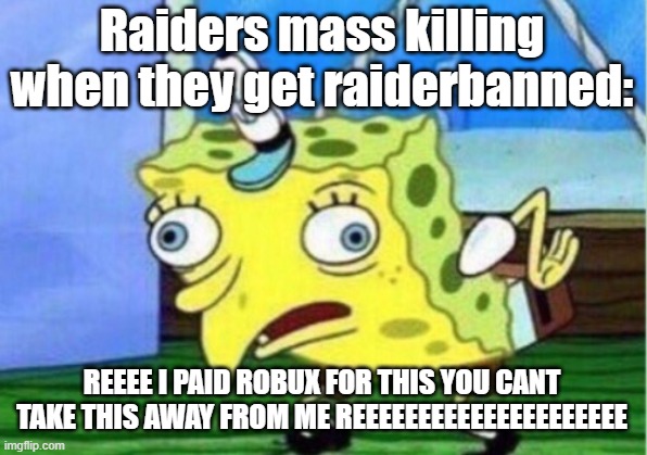 QSERF Raiders 3 | Raiders mass killing when they get raiderbanned:; REEEE I PAID ROBUX FOR THIS YOU CANT TAKE THIS AWAY FROM ME REEEEEEEEEEEEEEEEEEEEE | image tagged in memes,mocking spongebob | made w/ Imgflip meme maker