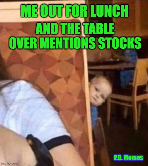 ME OUT FOR LUNCH; AND THE TABLE OVER MENTIONS STOCKS; P.D. Memes | image tagged in stock market,funny memes,meme,lunch,hilarious,stocks | made w/ Imgflip meme maker