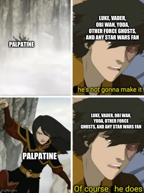 Azula Zuko | LUKE, VADER, OBI WAN, YODA, OTHER FORCE GHOSTS, AND ANY STAR WARS FAN; PALPATINE; LUKE, VADER, OBI WAN, YODA, OTHER FORCE GHOSTS, AND ANY STAR WARS FAN; PALPATINE | image tagged in azula zuko | made w/ Imgflip meme maker