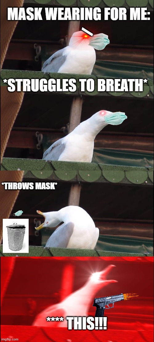 MASKSKSKSKSKSKSKSKSK AND I OOP | MASK WEARING FOR ME:; /; *STRUGGLES TO BREATH*; *THROWS MASK*; **** THIS!!! | image tagged in masks suck | made w/ Imgflip meme maker