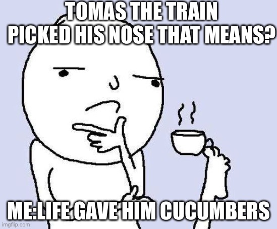 It’s not a repost but it cannnn be! | TOMAS THE TRAIN PICKED HIS NOSE THAT MEANS? ME:LIFE GAVE HIM CUCUMBERS | image tagged in thinking meme,thomas had never seen such bullshit before | made w/ Imgflip meme maker
