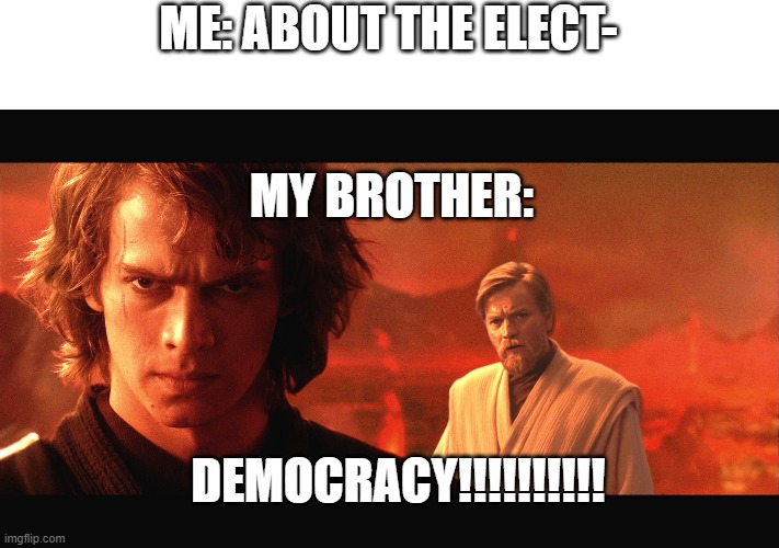 My allegiance is to the Republic to democracy | ME: ABOUT THE ELECT-; MY BROTHER:; DEMOCRACY!!!!!!!!!! | image tagged in my allegiance is to the republic to democracy | made w/ Imgflip meme maker