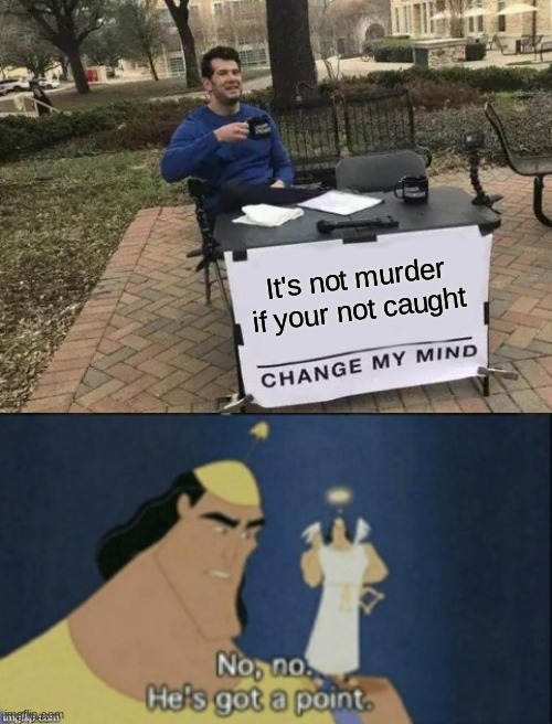 no no... | It's not murder if your not caught | image tagged in memes,change my mind,no no hes got a point | made w/ Imgflip meme maker