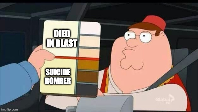 Peter Griffin skin color chart race terrorist blank | DIED IN BLAST; SUICIDE BOMBER | image tagged in peter griffin skin color chart race terrorist blank | made w/ Imgflip meme maker