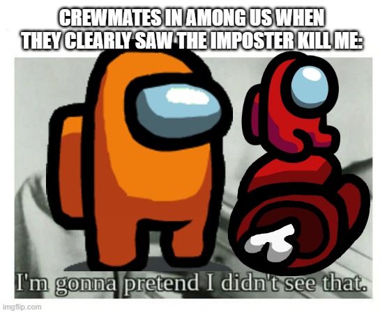 It's sooooooooo annoying! | CREWMATES IN AMONG US WHEN THEY CLEARLY SAW THE IMPOSTER KILL ME: | image tagged in i'm gonna pretend i didn't see that,memes,among us,oh wow are you actually reading these tags | made w/ Imgflip meme maker