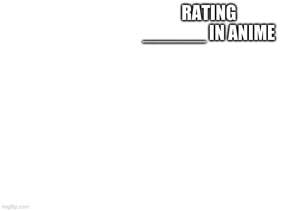 template so you dont have to | RATING ______ IN ANIME | image tagged in blank white template | made w/ Imgflip meme maker