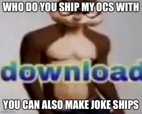 WHO DO YOU SHIP MY OCS WITH; YOU CAN ALSO MAKE JOKE SHIPS | made w/ Imgflip meme maker