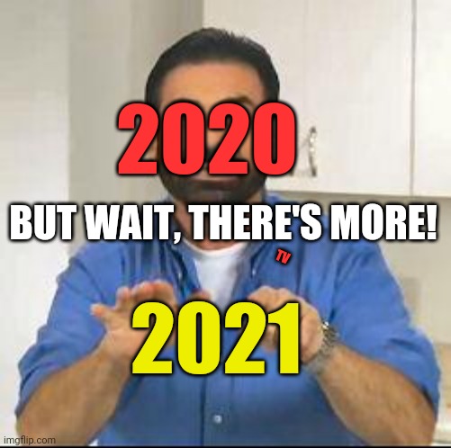 but wait there's more | 2020; BUT WAIT, THERE'S MORE! TV; 2021 | image tagged in but wait there's more | made w/ Imgflip meme maker