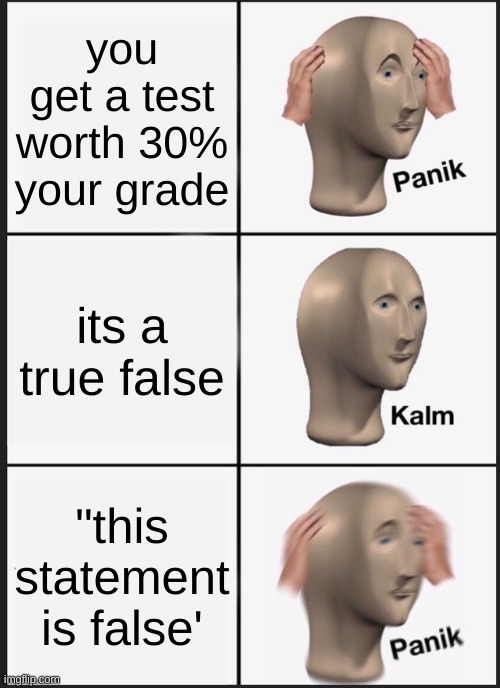 Panik Kalm Panik | you get a test worth 30% your grade; its a true false; "this statement is false' | image tagged in memes,panik kalm panik | made w/ Imgflip meme maker