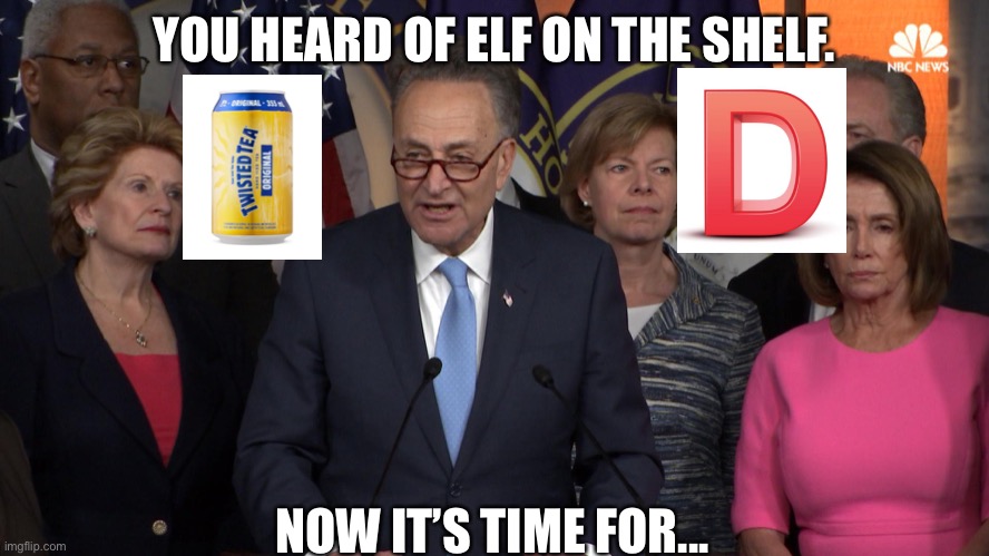 Democrat congressmen | YOU HEARD OF ELF ON THE SHELF. NOW IT’S TIME FOR... | image tagged in democrat congressmen | made w/ Imgflip meme maker