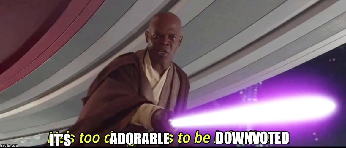 He's too dangerous to be left alive! | IT’S ADORABLE DOWNVOTED | image tagged in he's too dangerous to be left alive | made w/ Imgflip meme maker