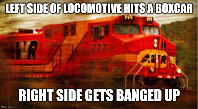unstoppable | LEFT SIDE OF LOCOMOTIVE HITS A BOXCAR; RIGHT SIDE GETS BANGED UP | image tagged in unstoppable | made w/ Imgflip meme maker