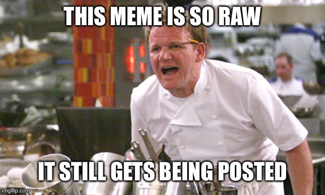 When you see same meme being reposted all over again | THIS MEME IS SO RAW; IT STILL GETS BEING POSTED | image tagged in chef gordon ramsay,repost,memes,funny,funny memes,so true memes | made w/ Imgflip meme maker