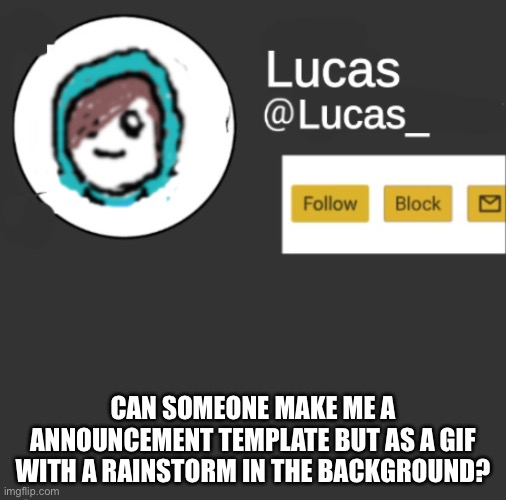 Lucas | CAN SOMEONE MAKE ME A ANNOUNCEMENT TEMPLATE BUT AS A GIF WITH A RAINSTORM IN THE BACKGROUND? | image tagged in lucas | made w/ Imgflip meme maker