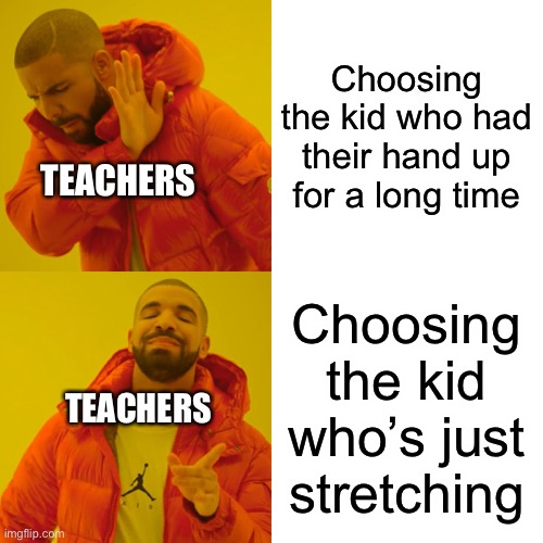 Drake Hotline Bling | Choosing the kid who had their hand up for a long time; TEACHERS; Choosing the kid who’s just stretching; TEACHERS | image tagged in memes,drake hotline bling | made w/ Imgflip meme maker