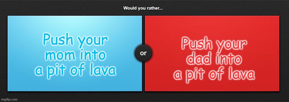 I can't decide xD | Push your dad into a pit of lava; Push your mom into a pit of lava | image tagged in would you rather | made w/ Imgflip meme maker
