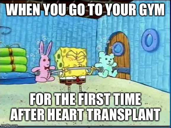 Spongebob workout heart transplant | WHEN YOU GO TO YOUR GYM; FOR THE FIRST TIME AFTER HEART TRANSPLANT | image tagged in workout wimmp spongebob,broken heart,transplant,dead,second life | made w/ Imgflip meme maker