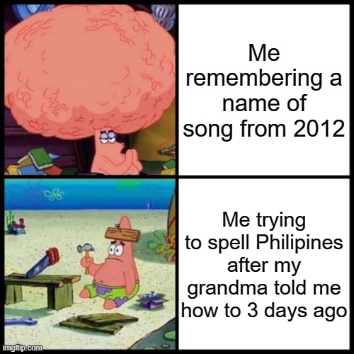 Patrick Big Brain vs small brain | Me remembering a name of song from 2012; Me trying to spell Philipines after my grandma told me how to 3 days ago | image tagged in patrick big brain vs small brain | made w/ Imgflip meme maker