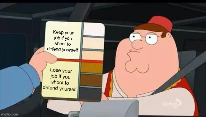 Peter Griffin skin color chart race terrorist blank | Keep your job if you shoot to defend yourself; Lose your job if you shoot to defend yourself | image tagged in peter griffin skin color chart race terrorist blank,that's racist,liberal hypocrisy,cops,self defense,double standards | made w/ Imgflip meme maker