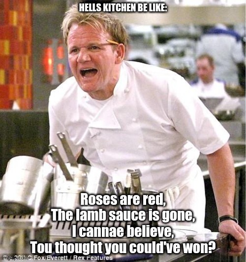 Chef Gordon Ramsay | HELLS KITCHEN BE LIKE:; Roses are red,
The lamb sauce is gone,
I cannae believe,
Tou thought you could've won? | image tagged in memes,chef gordon ramsay | made w/ Imgflip meme maker