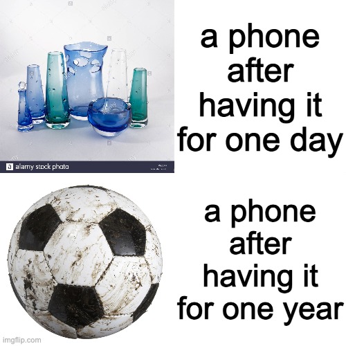 we all do it | a phone after having it for one day; a phone after having it for one year | image tagged in old soccerball,ornate glass vase,cell phones | made w/ Imgflip meme maker