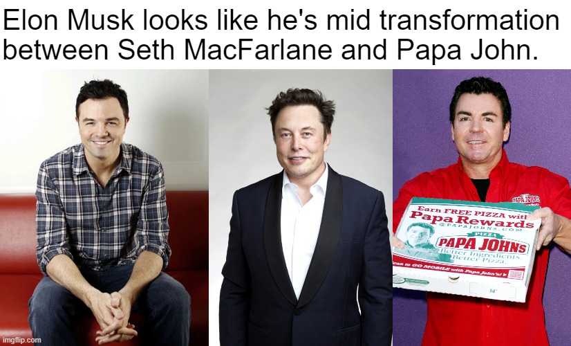 Papa Elon MacFarlane |  Elon Musk looks like he's mid transformation between Seth MacFarlane and Papa John. | image tagged in papa johns,seth macfarlane,elon musk | made w/ Imgflip meme maker