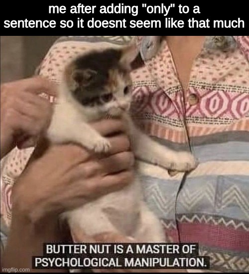 haha | me after adding "only" to a sentence so it doesnt seem like that much | image tagged in butternut is a master of psychological manipulation | made w/ Imgflip meme maker