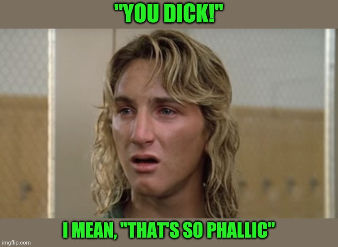 "YOU DICK!" I MEAN, "THAT'S SO PHALLIC" | image tagged in spiccoli whoa | made w/ Imgflip meme maker