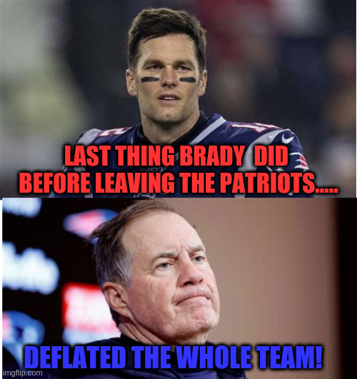 Tom Brady left the Pats flat. | LAST THING BRADY  DID 
BEFORE LEAVING THE PATRIOTS..... DEFLATED THE WHOLE TEAM! | image tagged in new england patriots | made w/ Imgflip meme maker