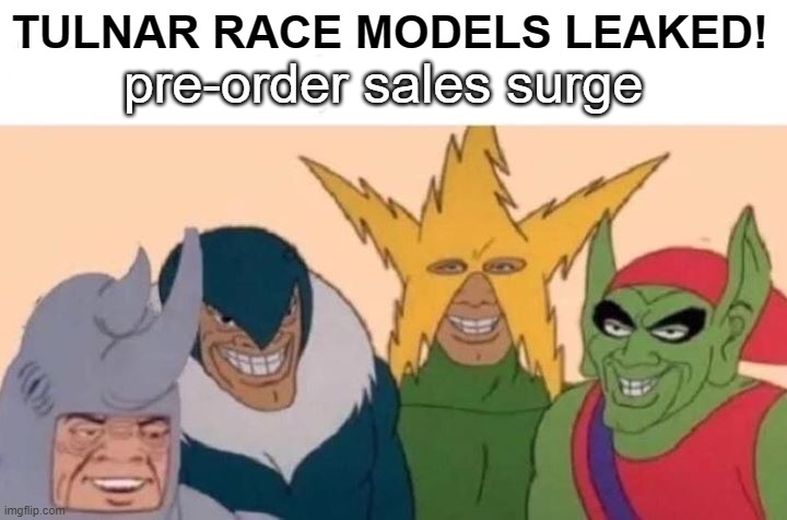 Me And The Boys Meme | TULNAR RACE MODELS LEAKED! pre-order sales surge | image tagged in memes,me and the boys | made w/ Imgflip meme maker