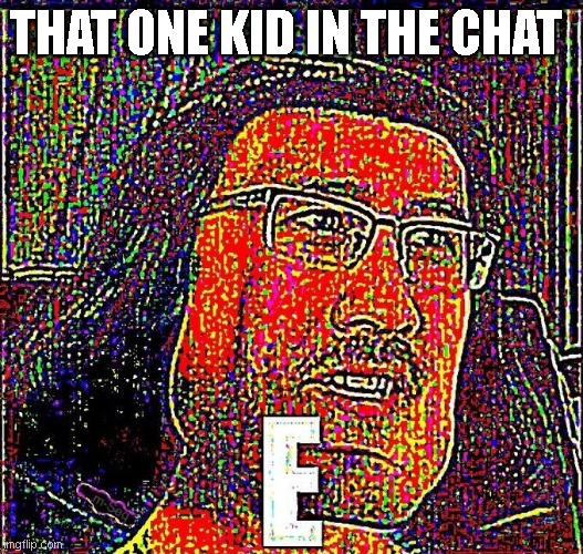 E | THAT ONE KID IN THE CHAT | image tagged in markiplier e | made w/ Imgflip meme maker