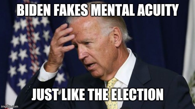 Joe Biden worries | BIDEN FAKES MENTAL ACUITY; JUST LIKE THE ELECTION | image tagged in joe biden worries,election 2020,rigged elections,stupid liberals,liberal hypocrisy | made w/ Imgflip meme maker