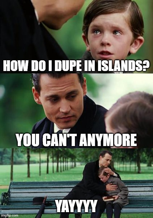 Islands Stuff | HOW DO I DUPE IN ISLANDS? YOU CAN'T ANYMORE; YAYYYY | image tagged in memes,finding neverland | made w/ Imgflip meme maker